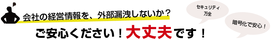 会社の経営情報を、外部漏えいしないか？　ご安心ください！大丈夫です！